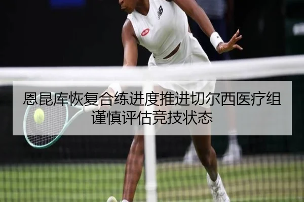恩昆库恢复合练进度推进切尔西医疗组谨慎评估竞技状态